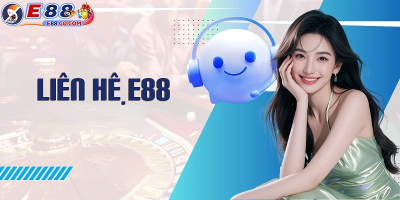 Giới thiệu về liên hệ E88 - bộ phận CSKH của nhà cái